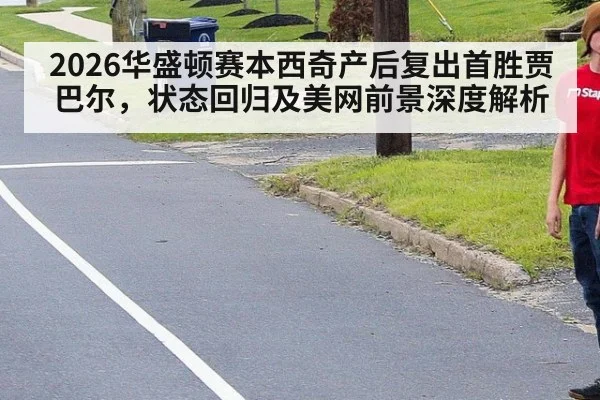 2026华盛顿赛本西奇产后复出首胜贾巴尔，状态回归及美网前景深度解析（jiuyou）