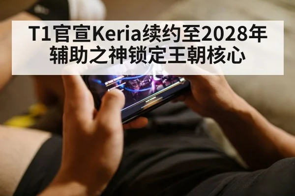 T1官宣Keria续约至2028年 辅助之神锁定王朝核心（jiuyou game）