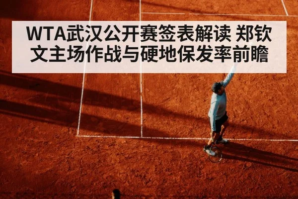 WTA武汉公开赛签表解读 郑钦文主场作战与硬地保发率前瞻（jiuyou）