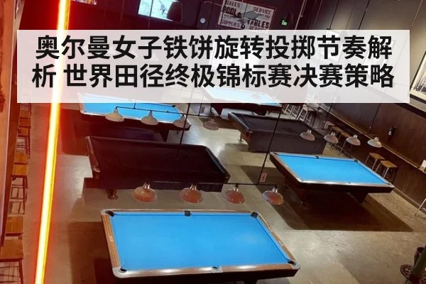 奥尔曼女子铁饼旋转投掷节奏解析 世界田径终极锦标赛决赛策略