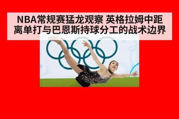 NBA常规赛猛龙观察 英格拉姆中距离单打与巴恩斯持球分工的战术边界（jiuyou）