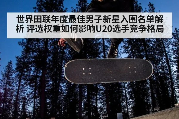 世界田联年度最佳男子新星入围名单解析 评选权重如何影响U20选手竞争格局（jiuyou）